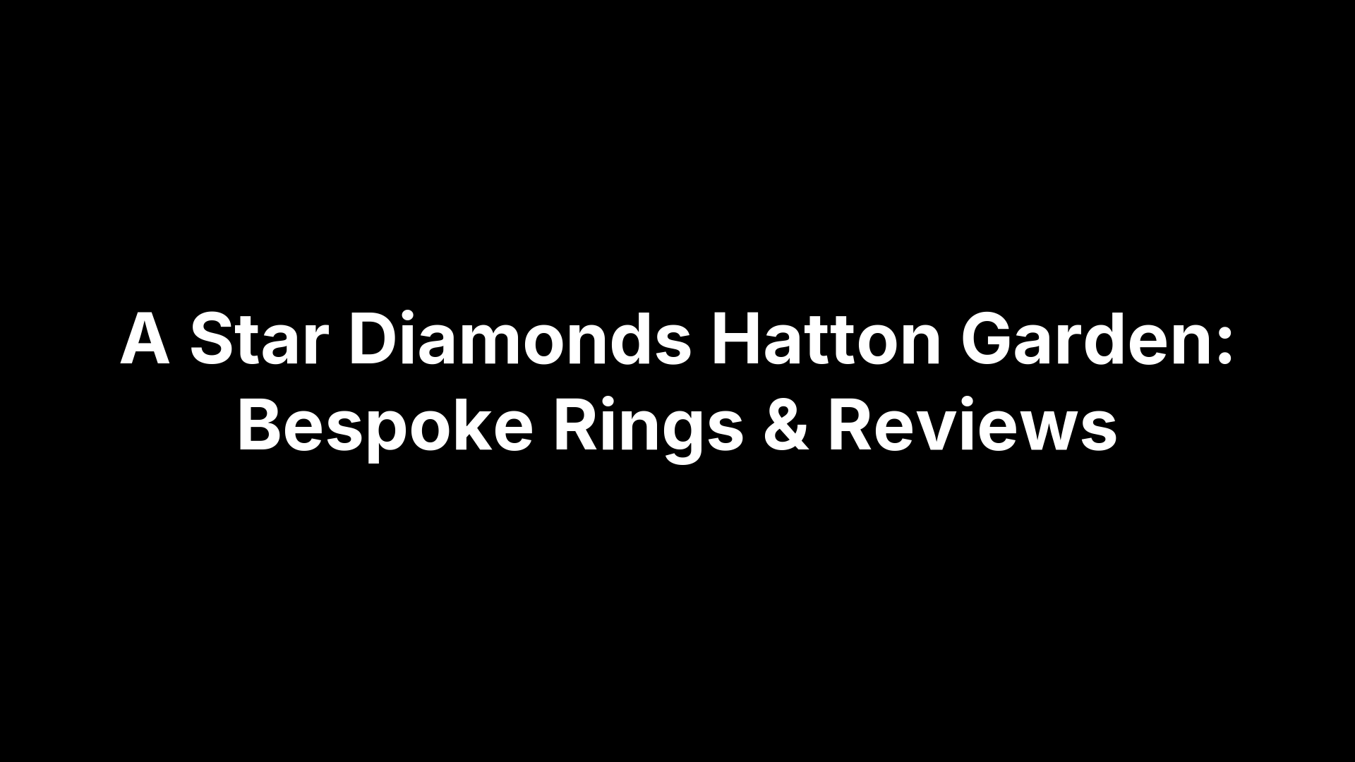 A Star Diamonds Hatton Garden: Bespoke Rings & Reviews