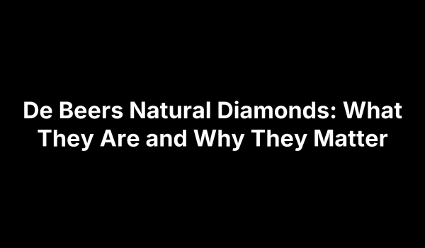 De Beers Natural Diamonds: What They Are and Why They Matter