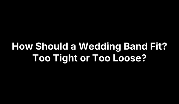 How Should a Wedding Band Fit? Too Tight or Too Loose?