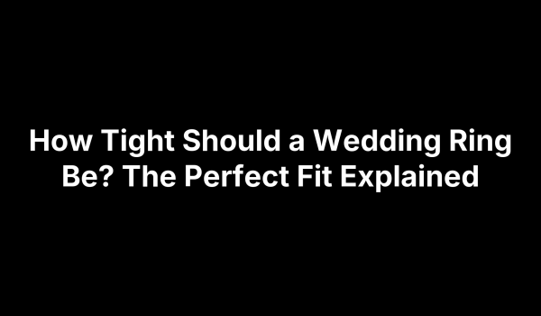 How Tight Should a Wedding Ring Be? The Perfect Fit Explained