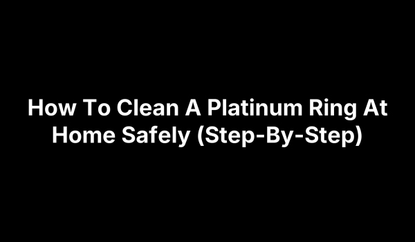 How To Clean A Platinum Ring At Home Safely (Step-By-Step)