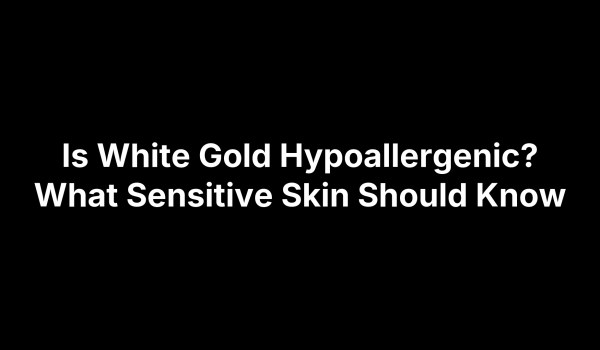 Is White Gold Hypoallergenic? What Sensitive Skin Should Know