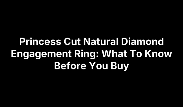 Princess Cut Natural Diamond Engagement Ring: What To Know Before You Buy