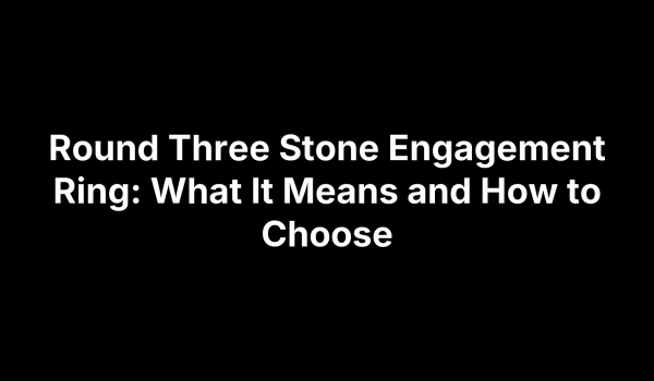 Round Three Stone Engagement Ring: What It Means and How to Choose