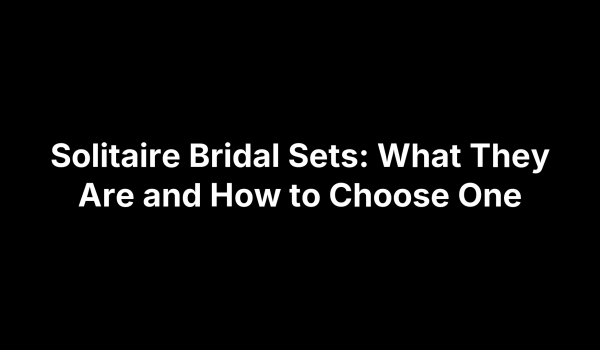 Solitaire Bridal Sets: What They Are and How to Choose One