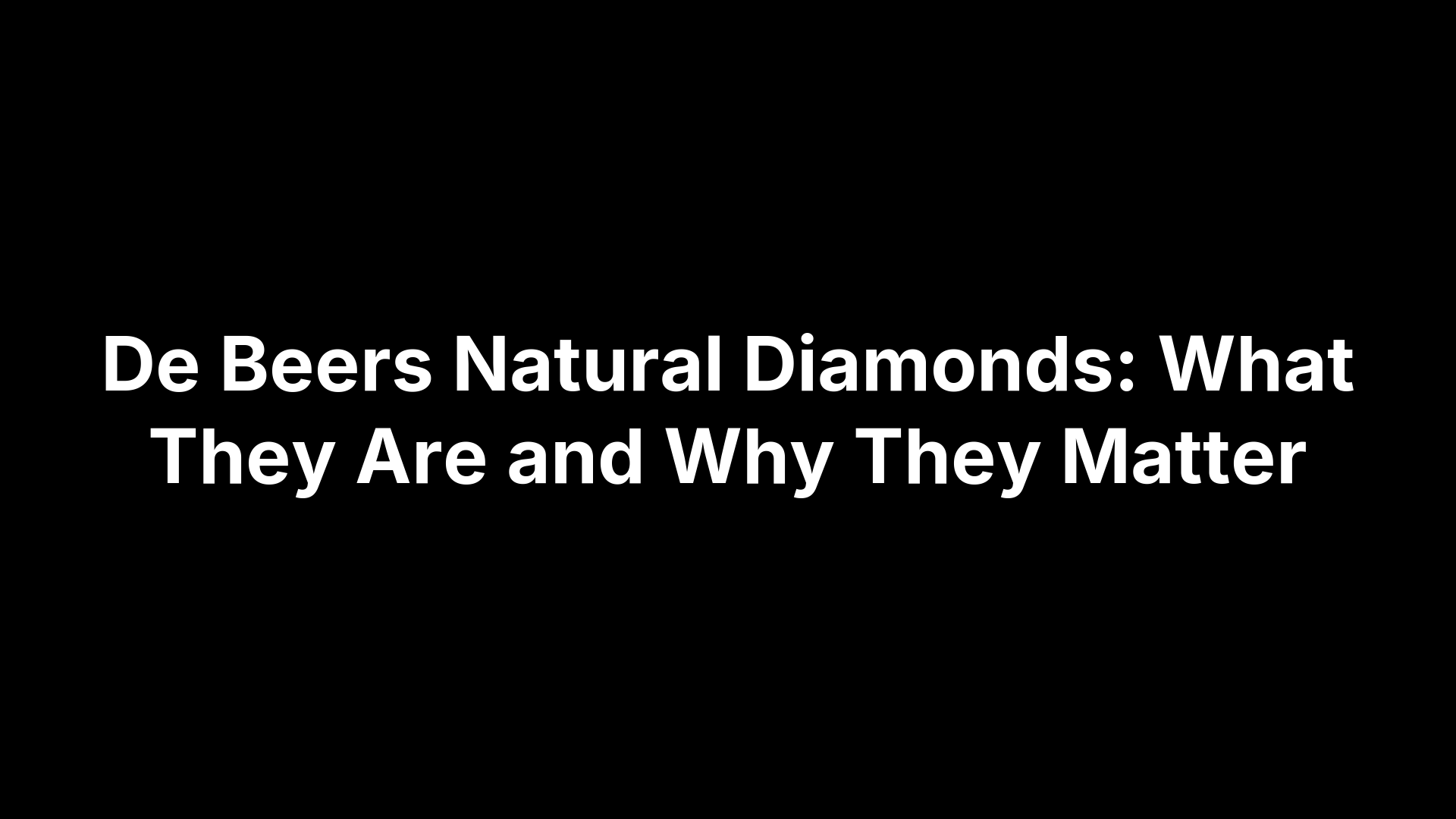 De Beers Natural Diamonds: What They Are and Why They Matter