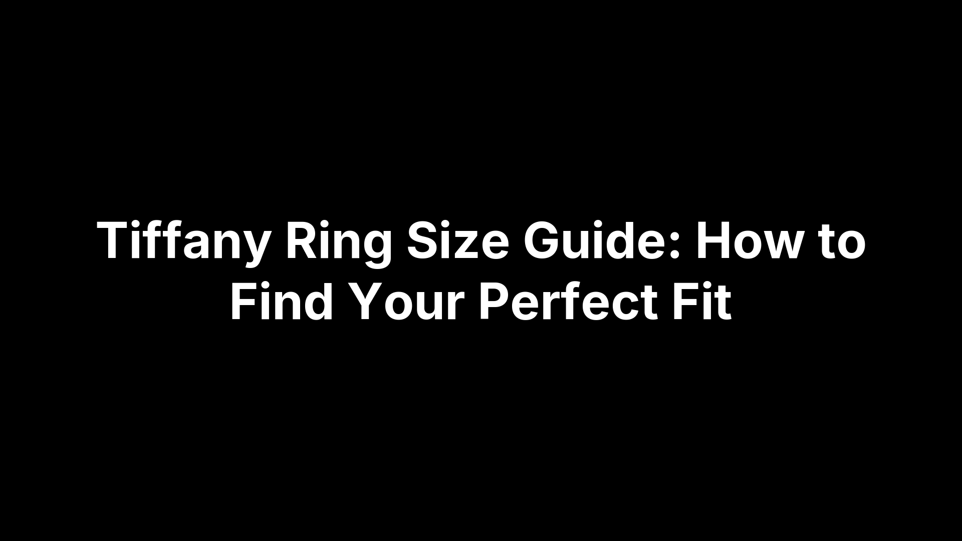 Tiffany Ring Size Guide: How to Find Your Perfect Fit