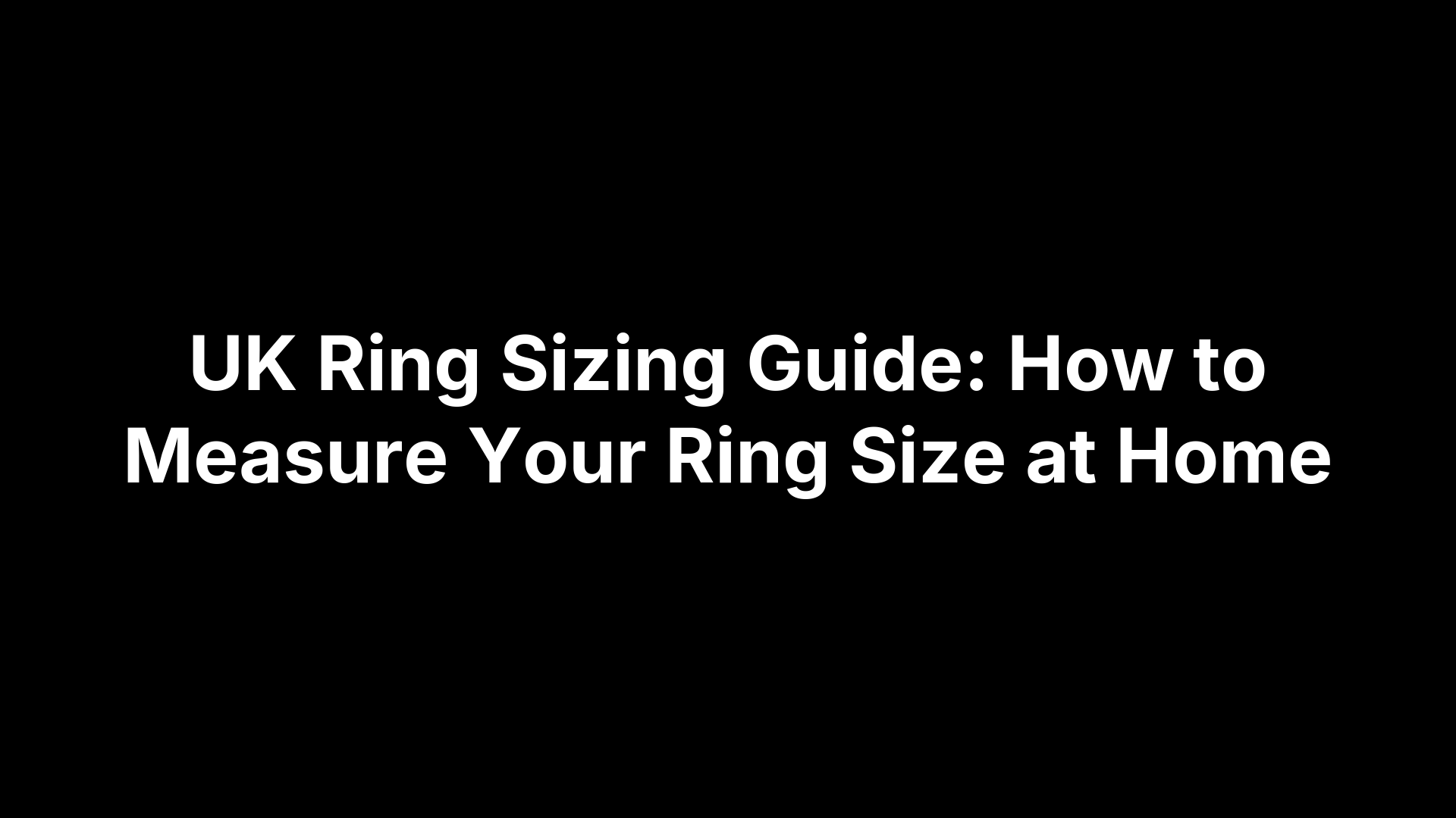 UK Ring Sizing Guide: How to Measure Your Ring Size at Home