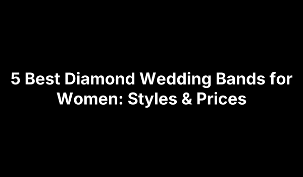 5 Best Diamond Wedding Bands for Women: Styles & Prices