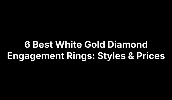 6 Best White Gold Diamond Engagement Rings: Styles & Prices