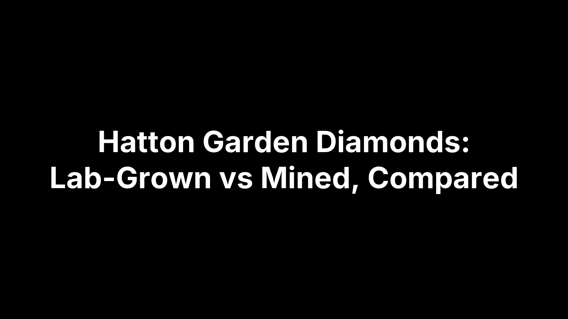 Hatton Garden Diamonds: Lab-Grown vs Mined, Compared