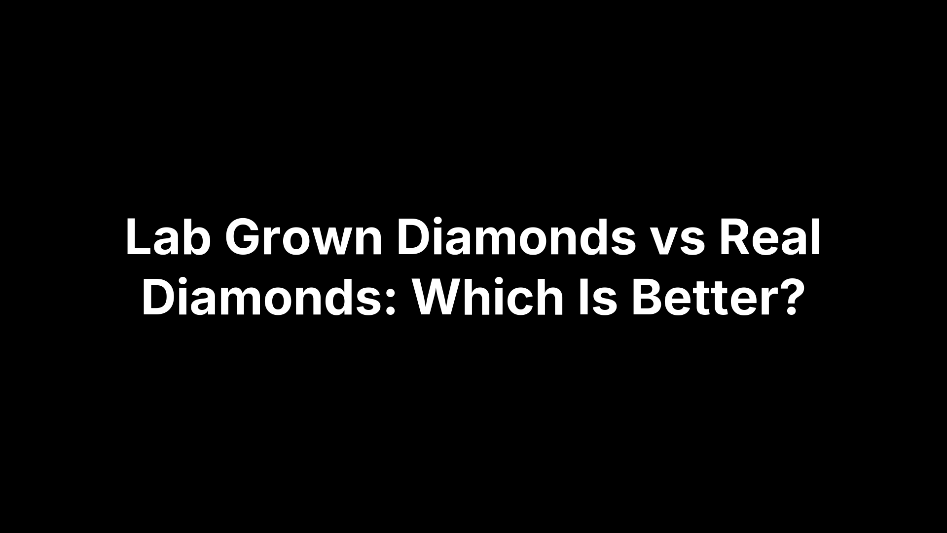 Lab Grown Diamonds vs Real Diamonds: Which Is Better?