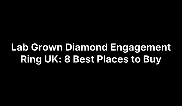 Lab Grown Diamond Engagement Ring UK: 8 Best Places to Buy