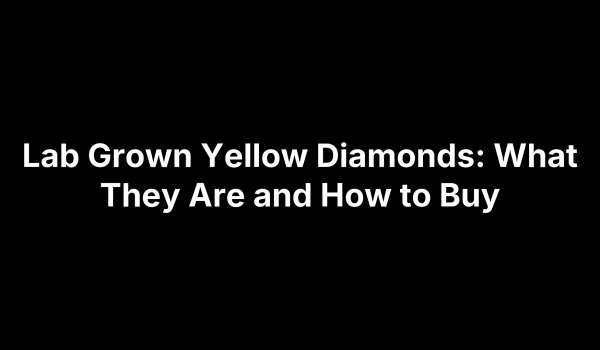 Lab Grown Yellow Diamonds: What They Are and How to Buy
