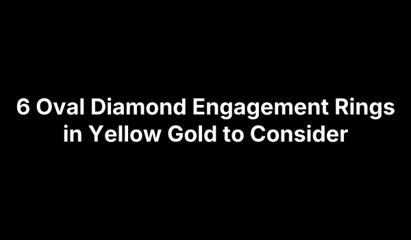 6 Oval Diamond Engagement Rings in Yellow Gold to Consider