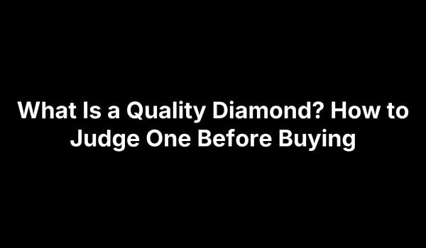 What Is a Quality Diamond? How to Judge One Before Buying