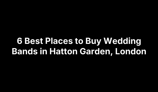 6 Best Places to Buy Wedding Bands in Hatton Garden, London